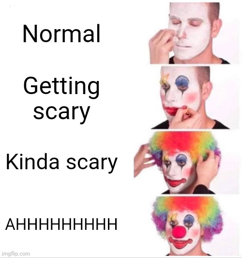 Clown Applying Makeup | Normal; Getting scary; Kinda scary; AHHHHHHHHH | image tagged in memes,clown applying makeup | made w/ Imgflip meme maker