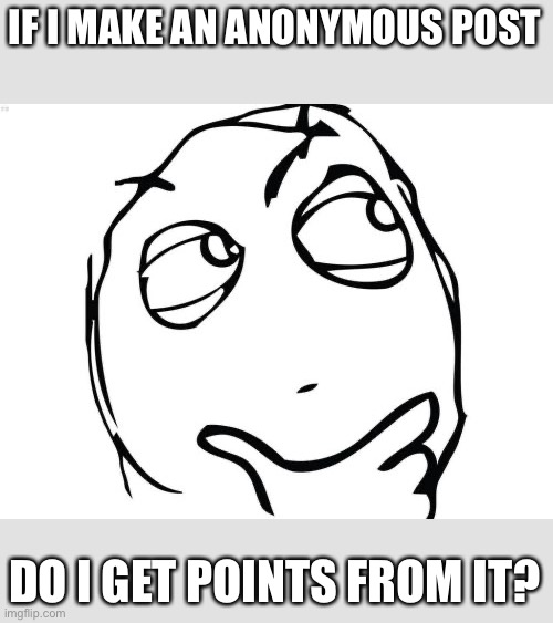Question Rage Face | IF I MAKE AN ANONYMOUS POST; DO I GET POINTS FROM IT? | image tagged in memes,question rage face | made w/ Imgflip meme maker