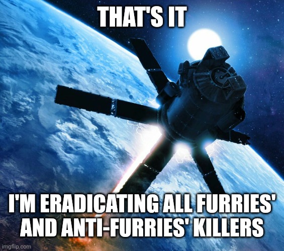 For the world peace (kings.little.fox: PEACE IS NOT A OPTION AT THE MOMENT.) | THAT'S IT; I'M ERADICATING ALL FURRIES' AND ANTI-FURRIES' KILLERS | image tagged in orbital strike,furries,anti furry,sniper,memes,funny | made w/ Imgflip meme maker