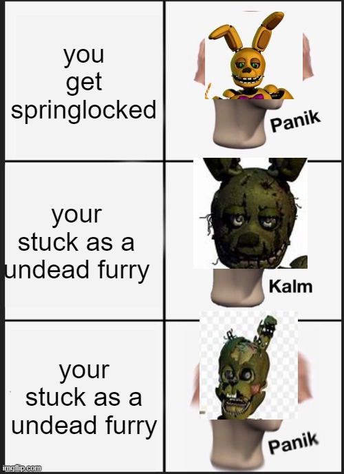 Panik Kalm Panik | you get springlocked; your stuck as a undead furry; your stuck as a undead furry | image tagged in memes,springtrap | made w/ Imgflip meme maker
