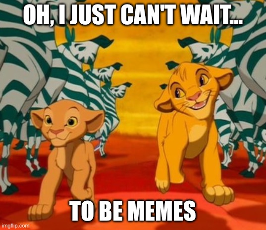 Lion King Memes | OH, I JUST CAN'T WAIT... TO BE MEMES | image tagged in can t wait to be king | made w/ Imgflip meme maker