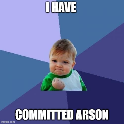 my first meme | I HAVE; COMMITTED ARSON | image tagged in memes,success kid | made w/ Imgflip meme maker