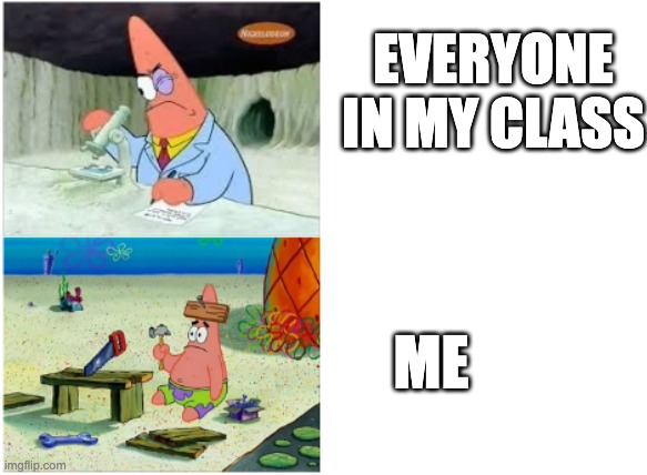 Patrick Smart Dumb | EVERYONE IN MY CLASS; ME | image tagged in patrick smart dumb,school,middle school | made w/ Imgflip meme maker