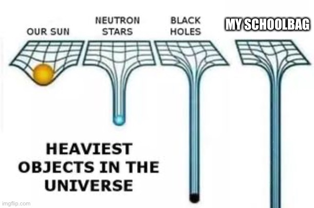 heaviest objects | MY SCHOOLBAG | image tagged in heaviest objects | made w/ Imgflip meme maker