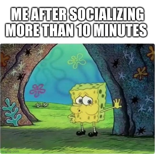*breath in* *breath out* | ME AFTER SOCIALIZING MORE THAN 10 MINUTES | image tagged in tired spongebob | made w/ Imgflip meme maker