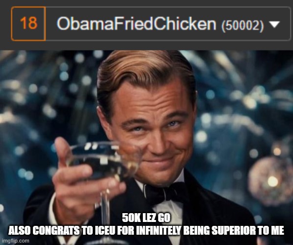 milestone unlocked | 50K LEZ GO
ALSO CONGRATS TO ICEU FOR INFINITELY BEING SUPERIOR TO ME | image tagged in memes,leonardo dicaprio cheers | made w/ Imgflip meme maker