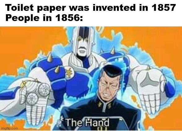 Toilet paper was invented in 1857
People in 1856: | image tagged in funny | made w/ Imgflip meme maker