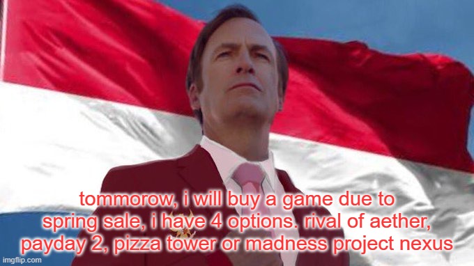 INDONESIA MENTIONED!!!!!! | tommorow, i will buy a game due to spring sale, i have 4 options. rival of aether, payday 2, pizza tower or madness project nexus | image tagged in indonesia mentioned | made w/ Imgflip meme maker