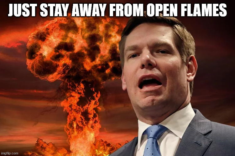 Eric Swalwell | JUST STAY AWAY FROM OPEN FLAMES | image tagged in eric swalwell | made w/ Imgflip meme maker