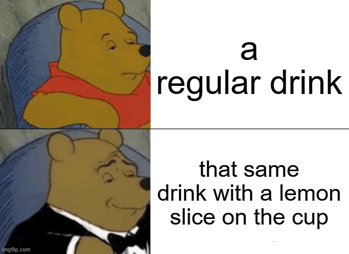 free epic Inihaw | a regular drink; that same drink with a lemon slice on the cup | image tagged in memes,tuxedo winnie the pooh | made w/ Imgflip meme maker