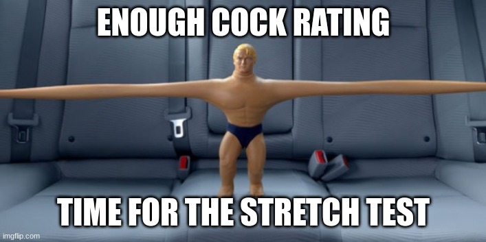 Stretch armstrong | ENOUGH COCK RATING TIME FOR THE STRETCH TEST | image tagged in stretch armstrong | made w/ Imgflip meme maker