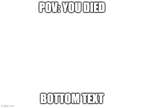 lol | POV: YOU DIED; BOTTOM TEXT | image tagged in death | made w/ Imgflip meme maker