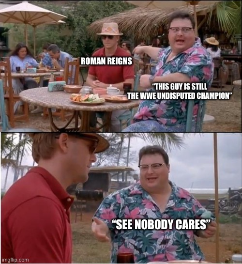 Nobody Cares | ROMAN REIGNS; “THIS GUY IS STILL THE WWE UNDISPUTED CHAMPION”; “SEE NOBODY CARES” | image tagged in see nobody cares,wwe,champion,roman reigns,just lose already | made w/ Imgflip meme maker