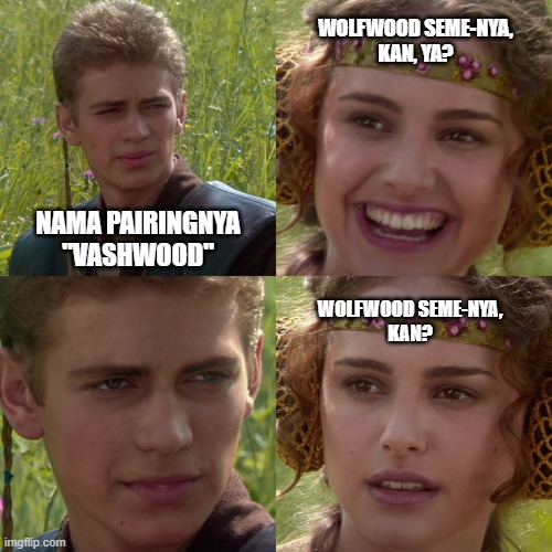 Anakin Padme 4 Panel | WOLFWOOD SEME-NYA,
KAN, YA? NAMA PAIRINGNYA
"VASHWOOD"; WOLFWOOD SEME-NYA,
KAN? | image tagged in anakin padme 4 panel | made w/ Imgflip meme maker