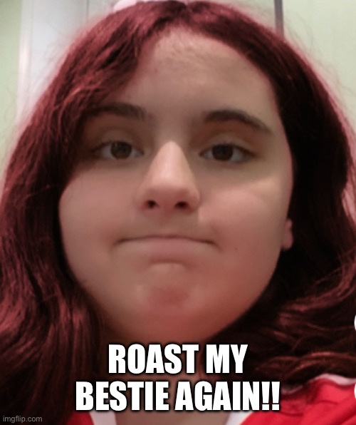 Last time I did one of these was 6 months ago, so I figured it was time for another one | ROAST MY BESTIE AGAIN!! | image tagged in ugly | made w/ Imgflip meme maker