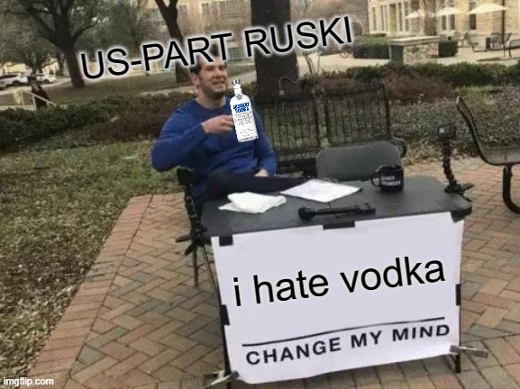 RUSKI | US-PART RUSKI; i hate vodka | image tagged in memes,change my mind | made w/ Imgflip meme maker