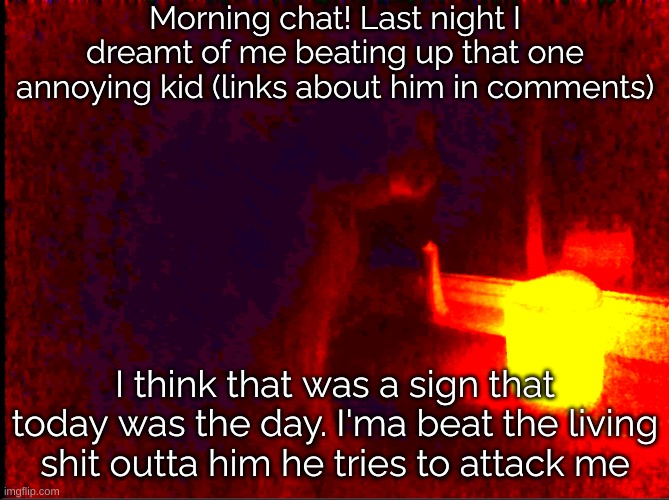 Cat with candle | Morning chat! Last night I dreamt of me beating up that one annoying kid (links about him in comments); I think that was a sign that today was the day. I'ma beat the living shit outta him he tries to attack me | image tagged in cat with candle | made w/ Imgflip meme maker