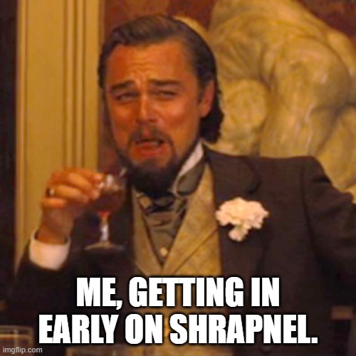 Laughing Leo Meme | ME, GETTING IN EARLY ON SHRAPNEL. | image tagged in memes,laughing leo | made w/ Imgflip meme maker