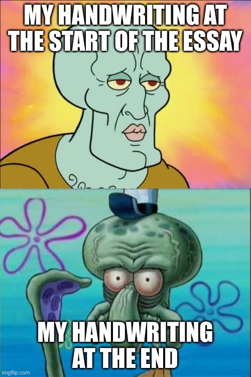 Squidward | MY HANDWRITING AT THE START OF THE ESSAY; MY HANDWRITING AT THE END | image tagged in memes,squidward | made w/ Imgflip meme maker
