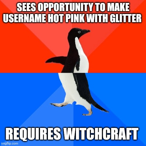 Socially Awesome Awkward Penguin Meme | SEES OPPORTUNITY TO MAKE USERNAME HOT PINK WITH GLITTER; REQUIRES WITCHCRAFT | image tagged in memes,socially awesome awkward penguin | made w/ Imgflip meme maker