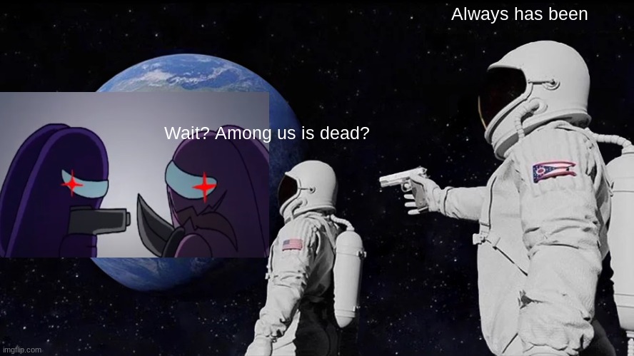 Always Has Been Meme | Always has been; Wait? Among us is dead? | image tagged in memes,always has been | made w/ Imgflip meme maker