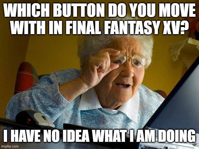Grandma Finds The Internet | WHICH BUTTON DO YOU MOVE WITH IN FINAL FANTASY XV? I HAVE NO IDEA WHAT I AM DOING | image tagged in memes,grandma finds the internet | made w/ Imgflip meme maker