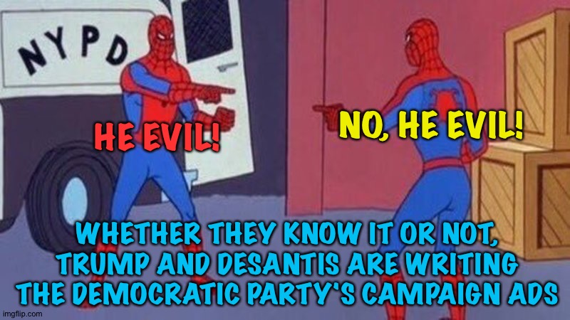 Racing to the bottom | NO, HE EVIL! HE EVIL! WHETHER THEY KNOW IT OR NOT, TRUMP AND DESANTIS ARE WRITING THE DEMOCRATIC PARTY'S CAMPAIGN ADS | image tagged in spiderman pointing at spiderman | made w/ Imgflip meme maker