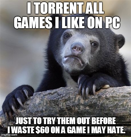 Confession Bear | I TORRENT ALL GAMES I LIKE ON PC JUST TO TRY THEM OUT BEFORE I WASTE $60 ON A GAME I MAY HATE. | image tagged in memes,confession bear,gaming | made w/ Imgflip meme maker