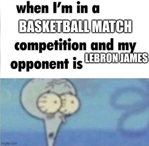 whe i'm in a competition and my opponent is | BASKETBALL MATCH; LEBRON JAMES | image tagged in whe i'm in a competition and my opponent is | made w/ Imgflip meme maker