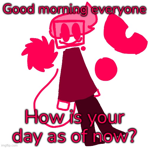 - | Good morning everyone; How is your day as of now? | made w/ Imgflip meme maker