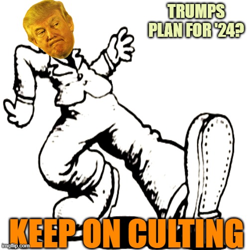 Plan? Trump has no plan | TRUMPS PLAN FOR '24? KEEP ON CULTING | image tagged in donald trump,cult,maga,politics,funny | made w/ Imgflip meme maker