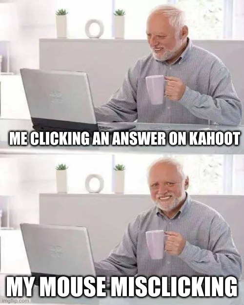 Hide the Pain Harold | ME CLICKING AN ANSWER ON KAHOOT; MY MOUSE MISCLICKING | image tagged in memes,hide the pain harold | made w/ Imgflip meme maker