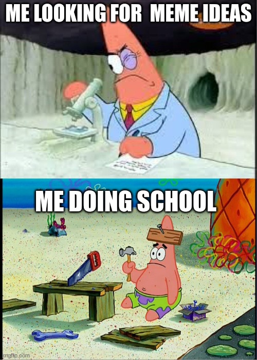 . | ME LOOKING FOR  MEME IDEAS; ME DOING SCHOOL | image tagged in patrick smart dumb,meme | made w/ Imgflip meme maker