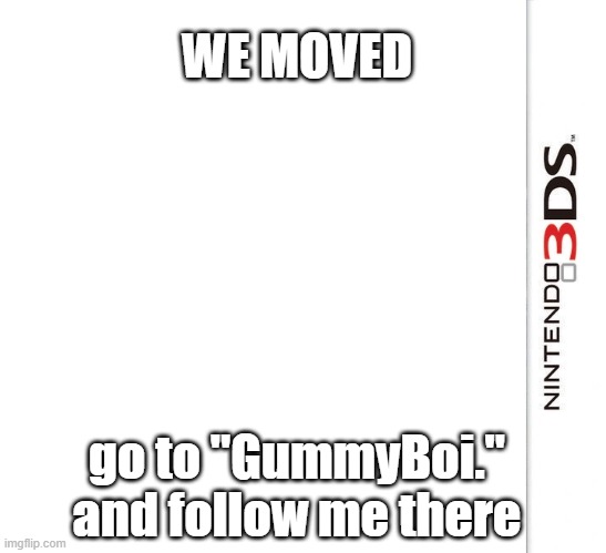 announcement! | WE MOVED; go to "GummyBoi." and follow me there | image tagged in 3ds blank template | made w/ Imgflip meme maker