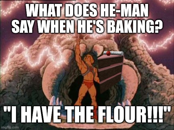 Bad joke | WHAT DOES HE-MAN SAY WHEN HE'S BAKING? "I HAVE THE FLOUR!!!" | image tagged in he-man,bad joke,baking | made w/ Imgflip meme maker