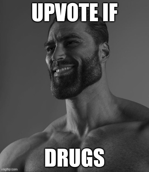 drugs | UPVOTE IF; DRUGS | image tagged in giga chad,upvote,drugs,cheese,giga | made w/ Imgflip meme maker