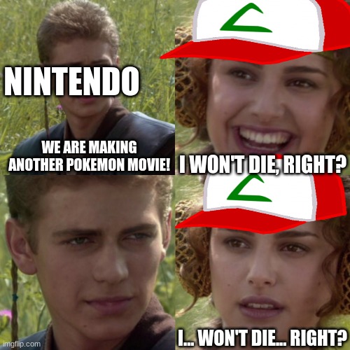 For the better right blank | NINTENDO; I WON'T DIE, RIGHT? WE ARE MAKING ANOTHER POKEMON MOVIE! I... WON'T DIE... RIGHT? | image tagged in for the better right blank | made w/ Imgflip meme maker
