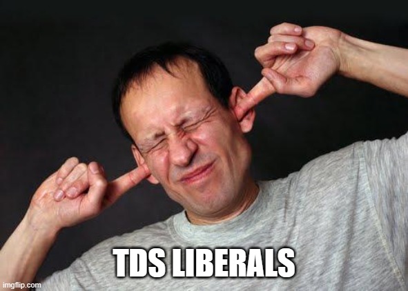 Fingers In Ears | TDS LIBERALS | image tagged in fingers in ears | made w/ Imgflip meme maker