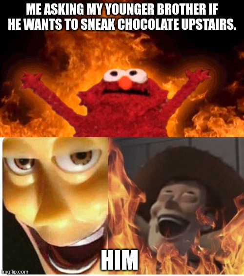 ME ASKING MY YOUNGER BROTHER IF HE WANTS TO SNEAK CHOCOLATE UPSTAIRS. HIM | image tagged in elmo fire,satanic woody | made w/ Imgflip meme maker