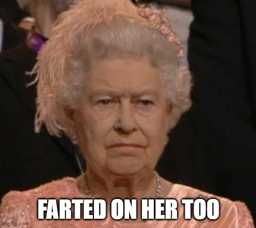 queen | FARTED ON HER TOO | image tagged in queen | made w/ Imgflip meme maker