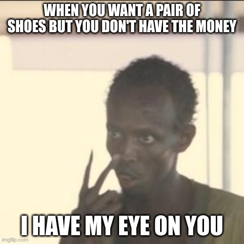 This is for my sneaker heads | WHEN YOU WANT A PAIR OF SHOES BUT YOU DON'T HAVE THE MONEY; I HAVE MY EYE ON YOU | image tagged in memes,look at me | made w/ Imgflip meme maker
