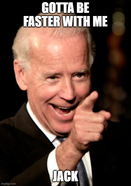 Smilin Biden Meme | GOTTA BE FASTER WITH ME JACK | image tagged in memes,smilin biden | made w/ Imgflip meme maker