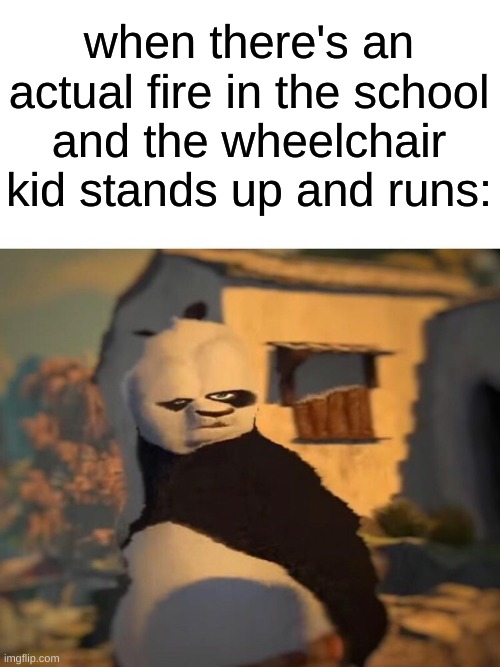 blind kid: you can stand? deaf kid: you can see? mute kid: you can hear? the doctor: you can talk? | when there's an actual fire in the school and the wheelchair kid stands up and runs: | image tagged in drunk kung fu panda,memes | made w/ Imgflip meme maker