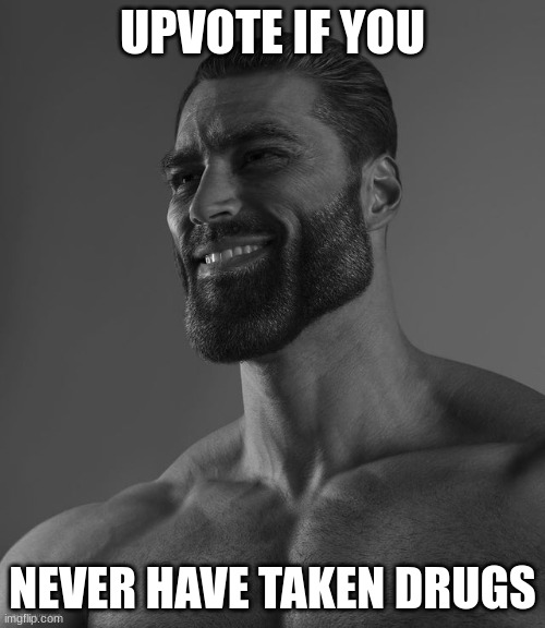 Giga Chad | UPVOTE IF YOU; NEVER HAVE TAKEN DRUGS | image tagged in giga chad | made w/ Imgflip meme maker