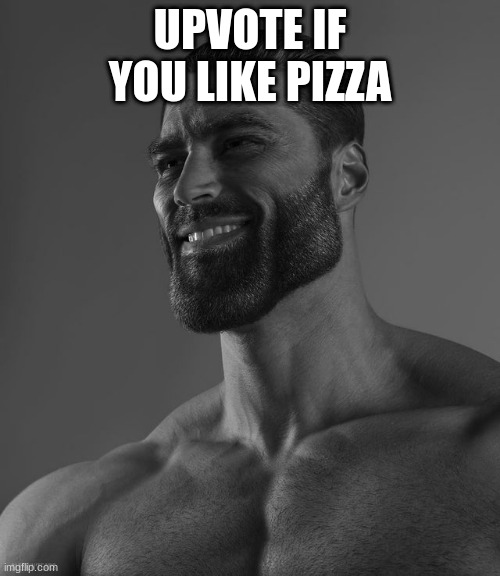 Giga Chad | UPVOTE IF YOU LIKE PIZZA | image tagged in giga chad | made w/ Imgflip meme maker