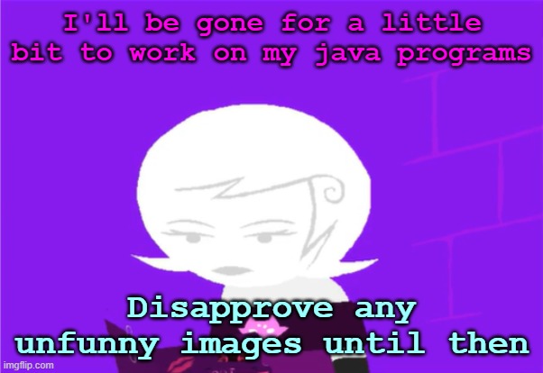 k | I'll be gone for a little bit to work on my java programs; Disapprove any unfunny images until then | image tagged in roxy lalonde unimpressed | made w/ Imgflip meme maker
