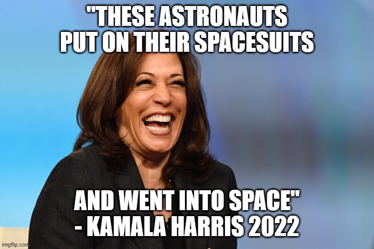 Kamala Harris laughing | "THESE ASTRONAUTS PUT ON THEIR SPACESUITS AND WENT INTO SPACE" - KAMALA HARRIS 2022 | image tagged in kamala harris laughing | made w/ Imgflip meme maker