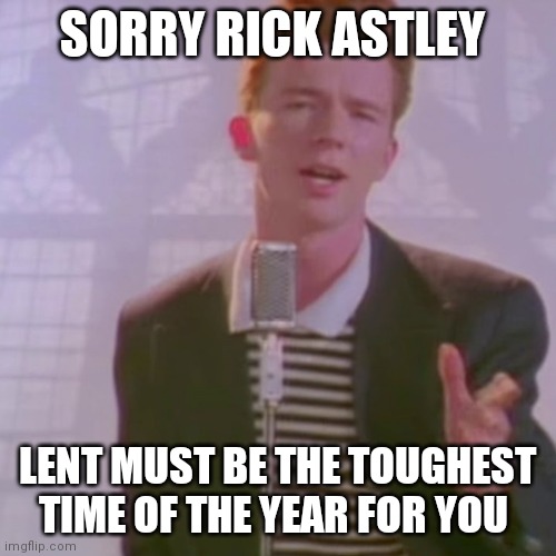 Rick Ashley | SORRY RICK ASTLEY; LENT MUST BE THE TOUGHEST TIME OF THE YEAR FOR YOU | image tagged in rick ashley | made w/ Imgflip meme maker