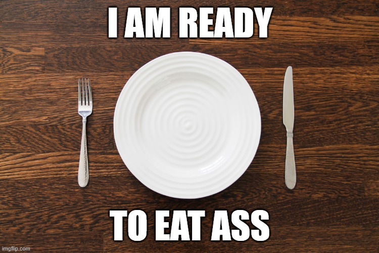 Empty Plate | I AM READY; TO EAT ASS | image tagged in empty plate | made w/ Imgflip meme maker