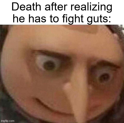 Gru oh shit | Death after realizing he has to fight guts: | image tagged in gru oh shit,memes,berserk,puss in boots,vs battle | made w/ Imgflip meme maker